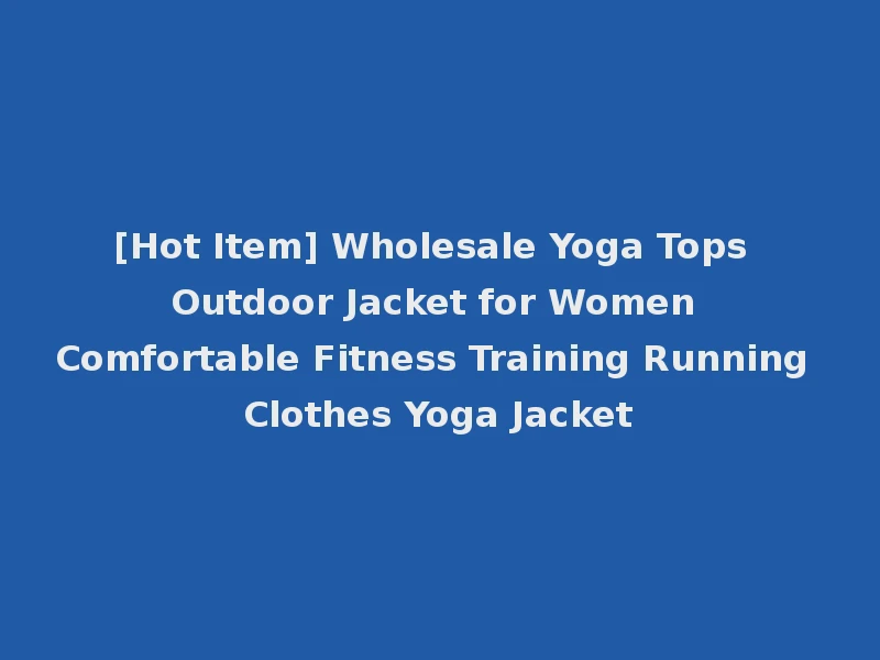 [Hot Item] Wholesale Yoga Tops Outdoor Jacket for Women Comfortable Fitness Training Running Clothes Yoga Jacket