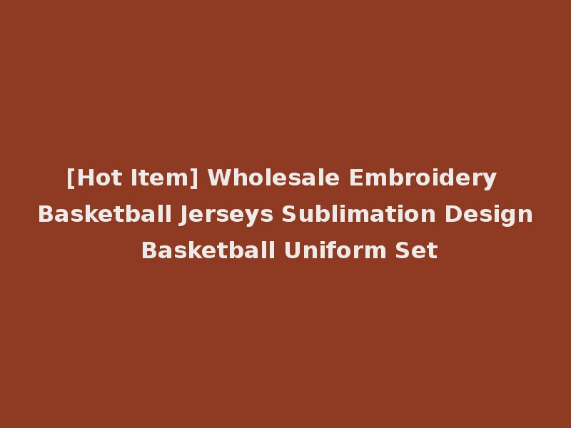 [Hot Item] Wholesale Embroidery Basketball Jerseys Sublimation Design Basketball Uniform Set