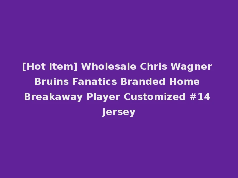 [Hot Item] Wholesale Chris Wagner Bruins Fanatics Branded Home Breakaway Player Customized #14 Jersey