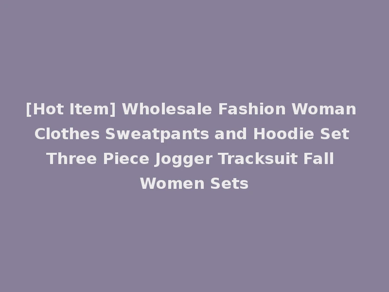 [Hot Item] Wholesale Fashion Woman Clothes Sweatpants and Hoodie Set Three Piece Jogger Tracksuit Fall Women Sets