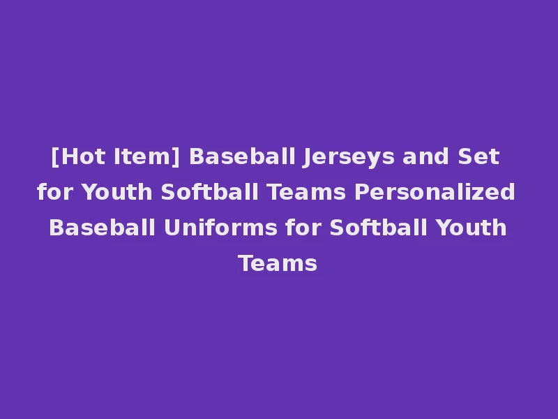 [Hot Item] Baseball Jerseys and Set for Youth Softball Teams Personalized Baseball Uniforms for Softball Youth Teams