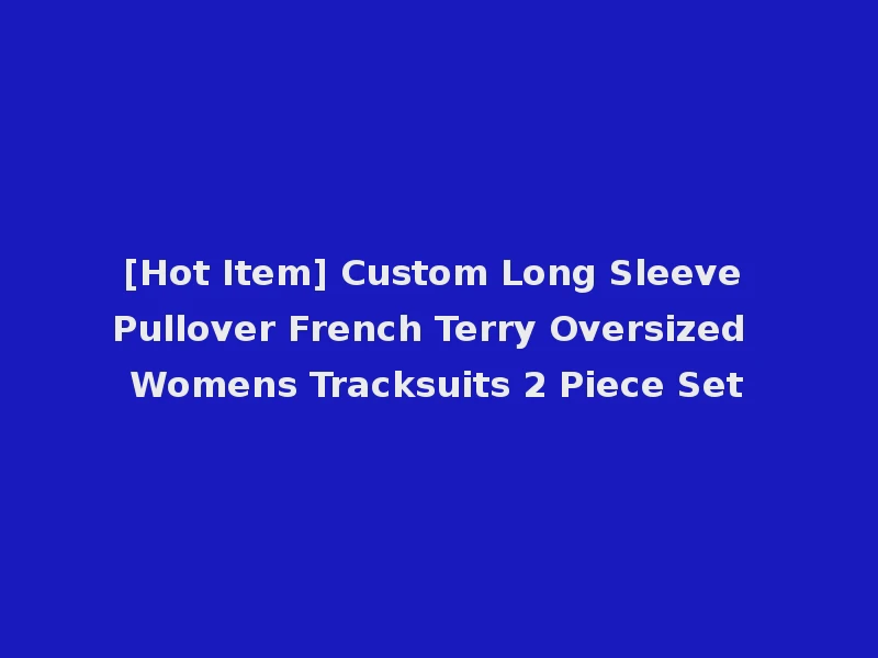 [Hot Item] Custom Long Sleeve Pullover French Terry Oversized Womens Tracksuits 2 Piece Set