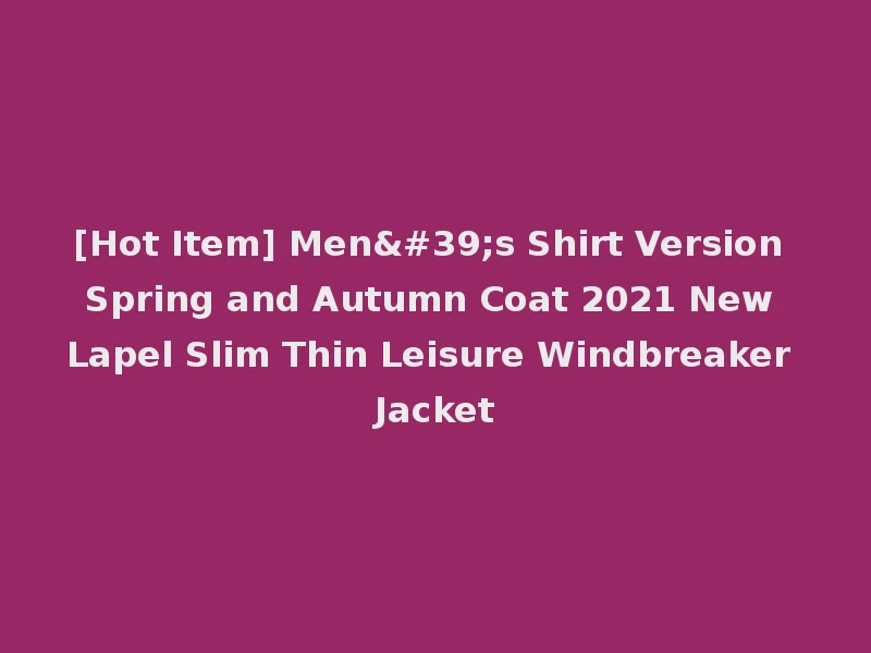 [Hot Item] Men's Shirt Version Spring and Autumn Coat 2021 New Lapel Slim Thin Leisure Windbreaker Jacket