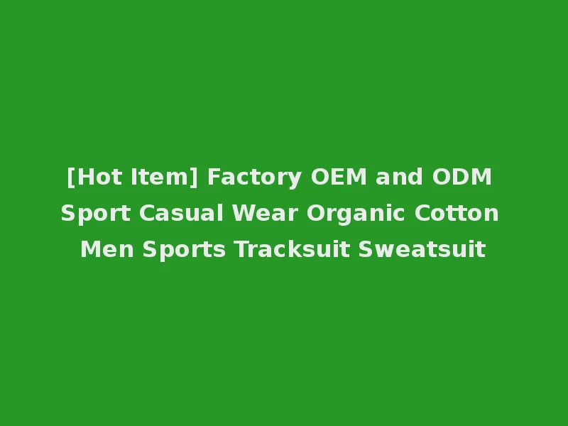 [Hot Item] Factory OEM and ODM Sport Casual Wear Organic Cotton Men Sports Tracksuit Sweatsuit