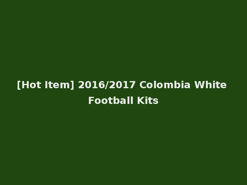 [Hot Item] 2016/2017 Colombia White Football Kits
