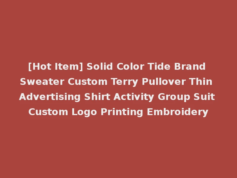 [Hot Item] Solid Color Tide Brand Sweater Custom Terry Pullover Thin Advertising Shirt Activity Group Suit Custom Logo Printing Embroidery