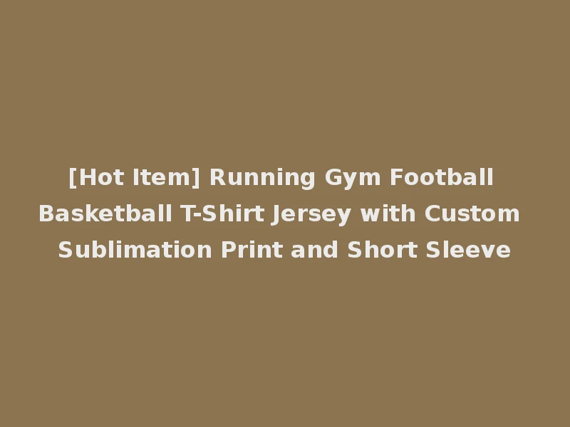 [Hot Item] Running Gym Football Basketball T-Shirt Jersey with Custom Sublimation Print and Short Sleeve