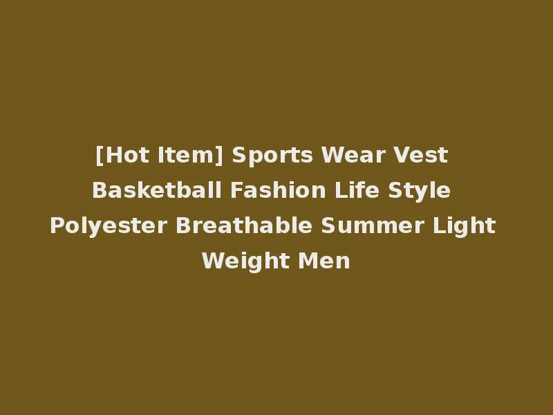 [Hot Item] Sports Wear Vest Basketball Fashion Life Style Polyester Breathable Summer Light Weight Men