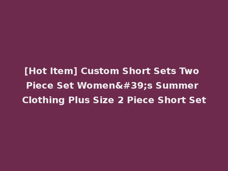 [Hot Item] Custom Short Sets Two Piece Set Women's Summer Clothing Plus Size 2 Piece Short Set