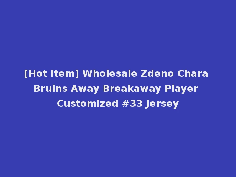 [Hot Item] Wholesale Zdeno Chara Bruins Away Breakaway Player Customized #33 Jersey