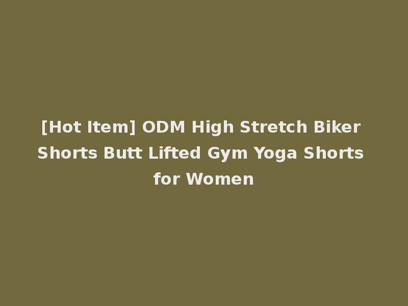 [Hot Item] ODM High Stretch Biker Shorts Butt Lifted Gym Yoga Shorts for Women