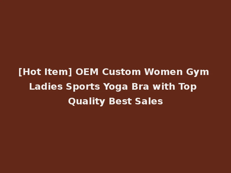 [Hot Item] OEM Custom Women Gym Ladies Sports Yoga Bra with Top Quality Best Sales