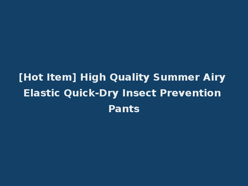 [Hot Item] High Quality Summer Airy Elastic Quick-Dry Insect Prevention Pants