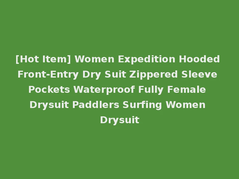 [Hot Item] Women Expedition Hooded Front-Entry Dry Suit Zippered Sleeve Pockets Waterproof Fully Female Drysuit Paddlers Surfing Women Drysuit