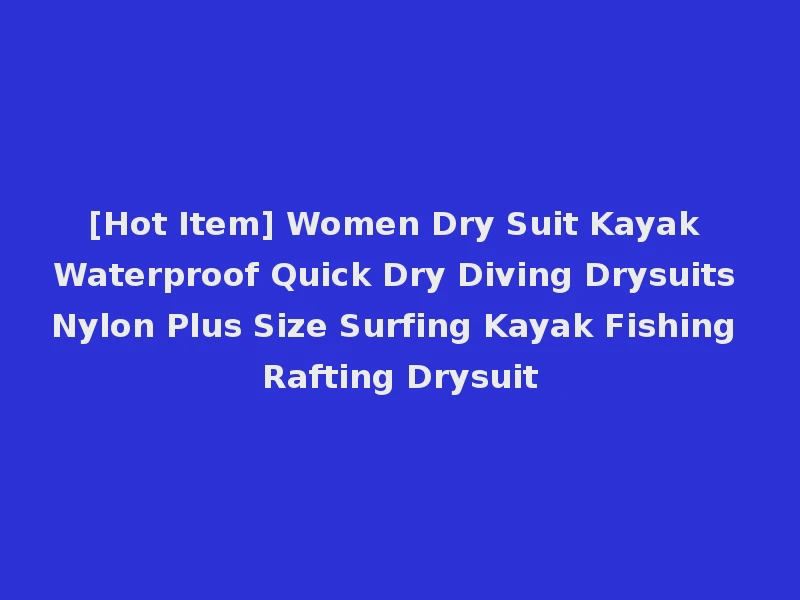 [Hot Item] Women Dry Suit Kayak Waterproof Quick Dry Diving Drysuits Nylon Plus Size Surfing Kayak Fishing Rafting Drysuit