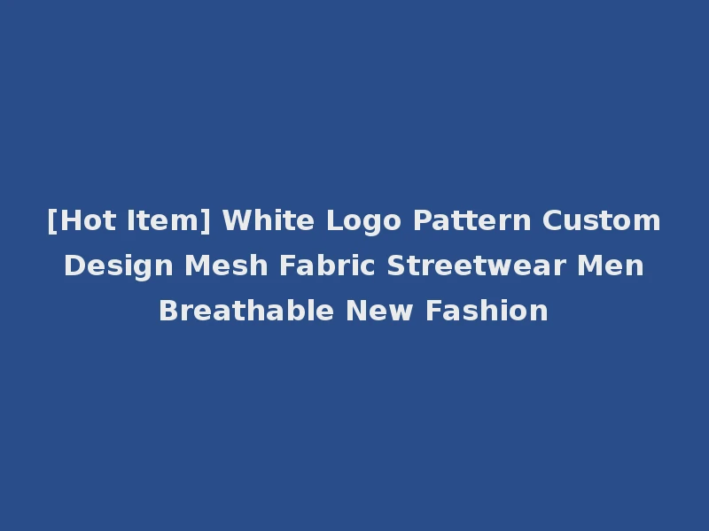 [Hot Item] White Logo Pattern Custom Design Mesh Fabric Streetwear Men Breathable New Fashion