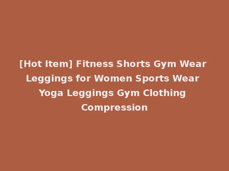 [Hot Item] Fitness Shorts Gym Wear Leggings for Women Sports Wear Yoga Leggings Gym Clothing Compression
