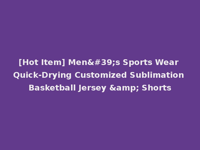 [Hot Item] Men's Sports Wear Quick-Drying Customized Sublimation Basketball Jersey & Shorts