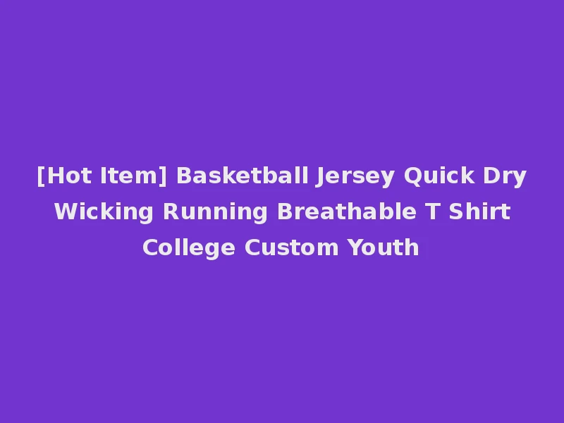 [Hot Item] Basketball Jersey Quick Dry Wicking Running Breathable T Shirt College Custom Youth