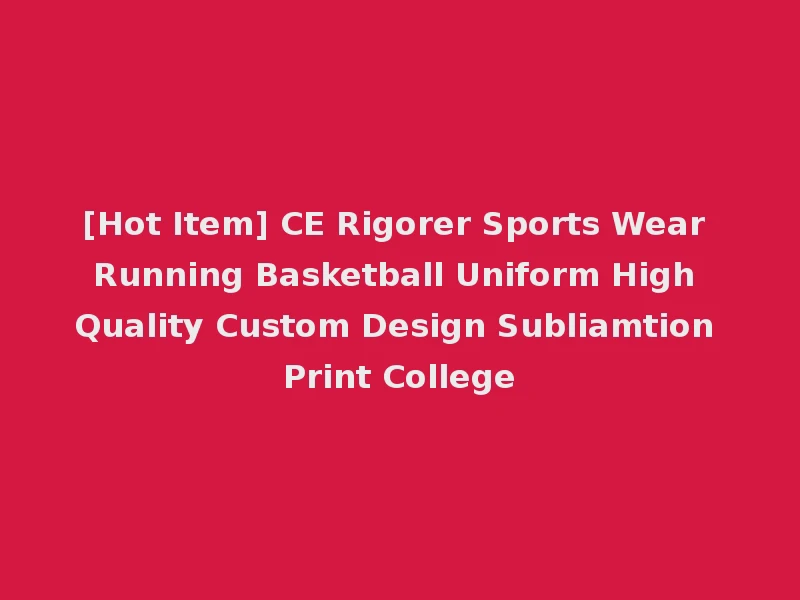 [Hot Item] CE Rigorer Sports Wear Running Basketball Uniform High Quality Custom Design Subliamtion Print College