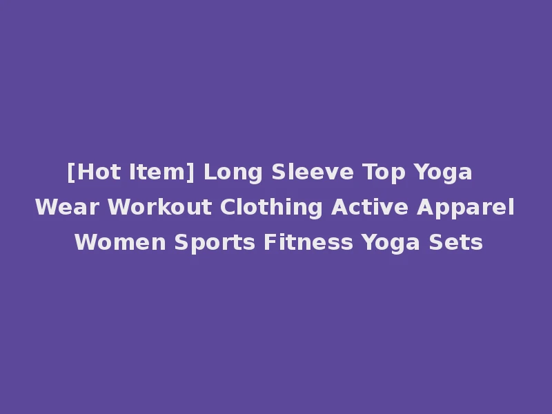 [Hot Item] Long Sleeve Top Yoga Wear Workout Clothing Active Apparel Women Sports Fitness Yoga Sets