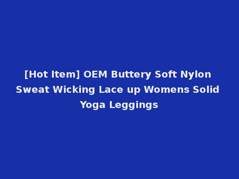 [Hot Item] OEM Buttery Soft Nylon Sweat Wicking Lace up Womens Solid Yoga Leggings