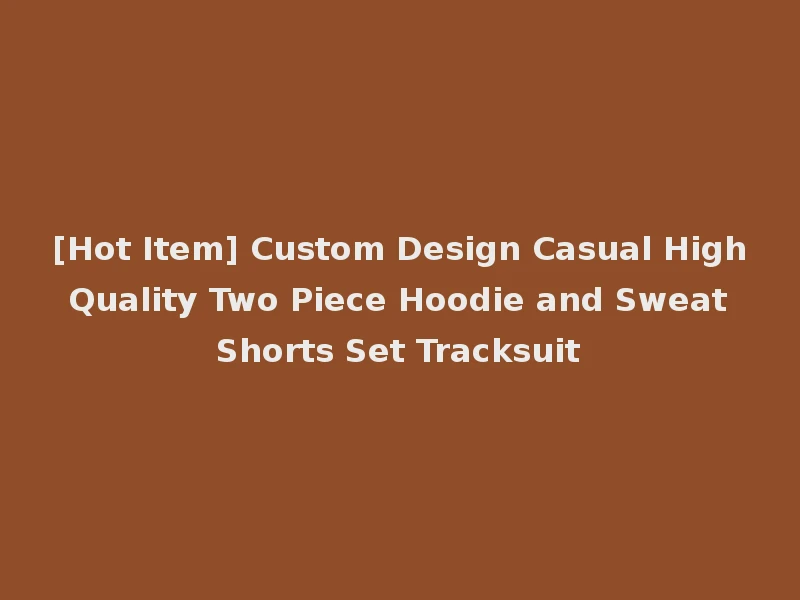 [Hot Item] Custom Design Casual High Quality Two Piece Hoodie and Sweat Shorts Set Tracksuit