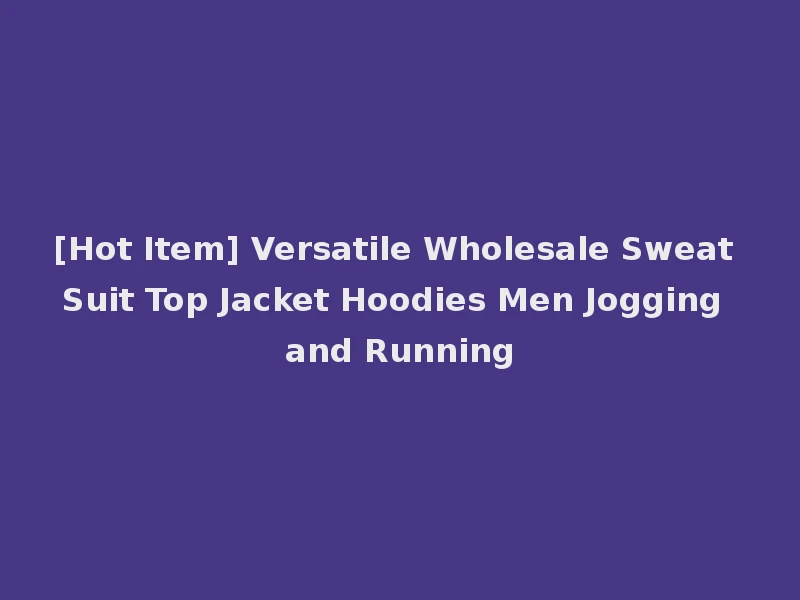 [Hot Item] Versatile Wholesale Sweat Suit Top Jacket Hoodies Men Jogging and Running