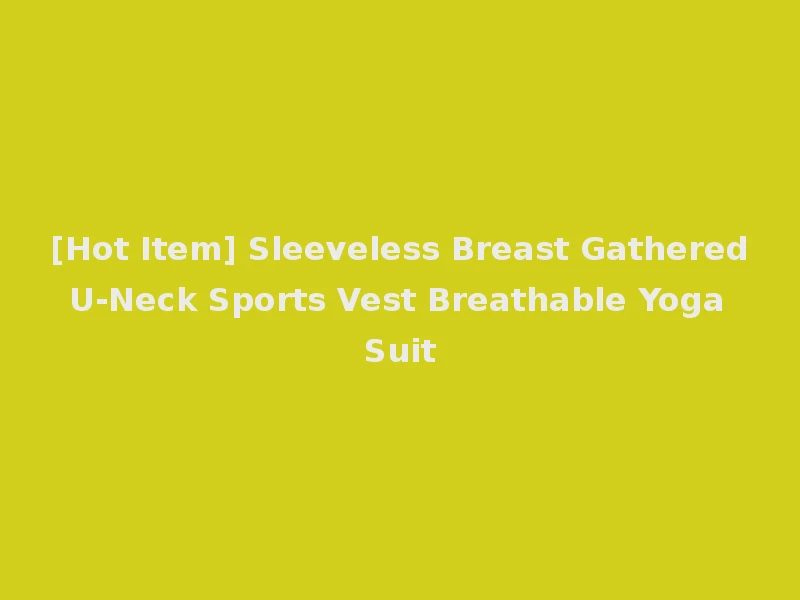 [Hot Item] Sleeveless Breast Gathered U-Neck Sports Vest Breathable Yoga Suit