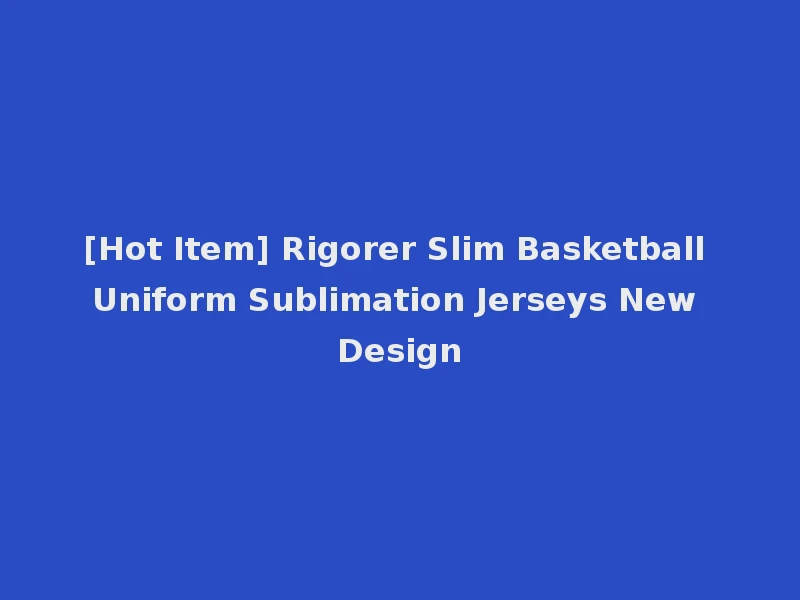 [Hot Item] Rigorer Slim Basketball Uniform Sublimation Jerseys New Design