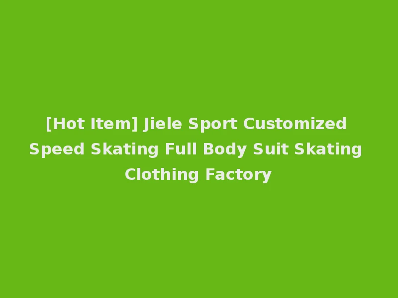 [Hot Item] Jiele Sport Customized Speed Skating Full Body Suit Skating Clothing Factory
