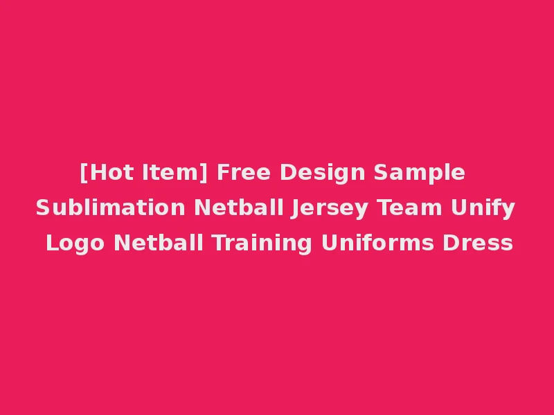 [Hot Item] Free Design Sample Sublimation Netball Jersey Team Unify Logo Netball Training Uniforms Dress