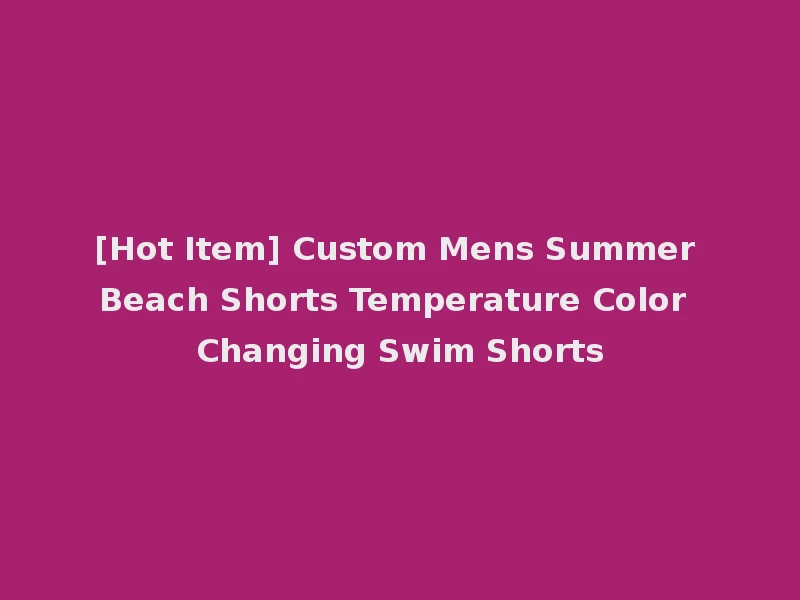 [Hot Item] Custom Mens Summer Beach Shorts Temperature Color Changing Swim Shorts