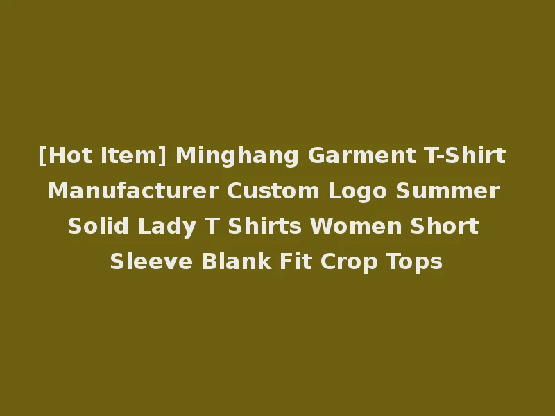 [Hot Item] Minghang Garment T-Shirt Manufacturer Custom Logo Summer Solid Lady T Shirts Women Short Sleeve Blank Fit Crop Tops