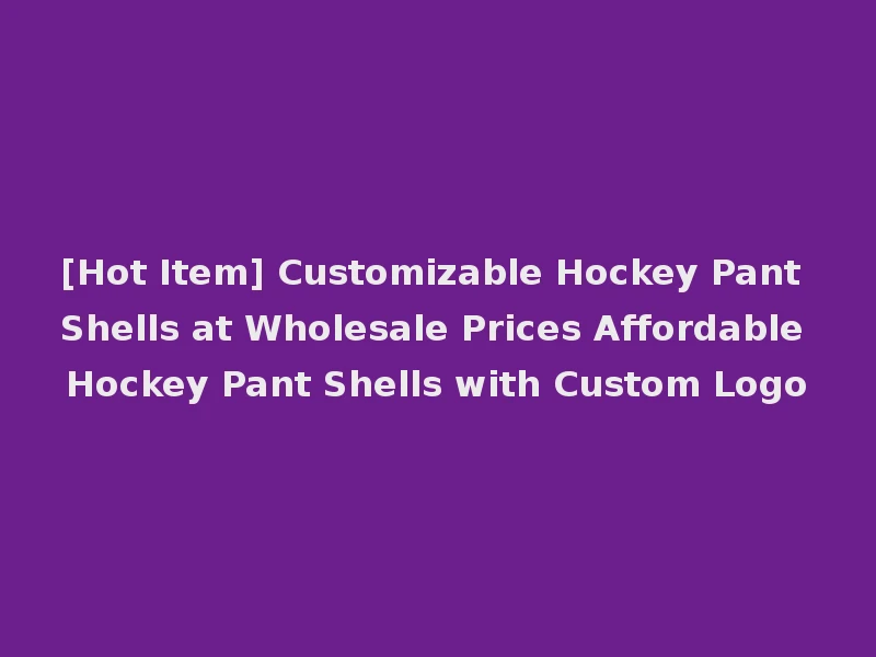 [Hot Item] Customizable Hockey Pant Shells at Wholesale Prices Affordable Hockey Pant Shells with Custom Logo
