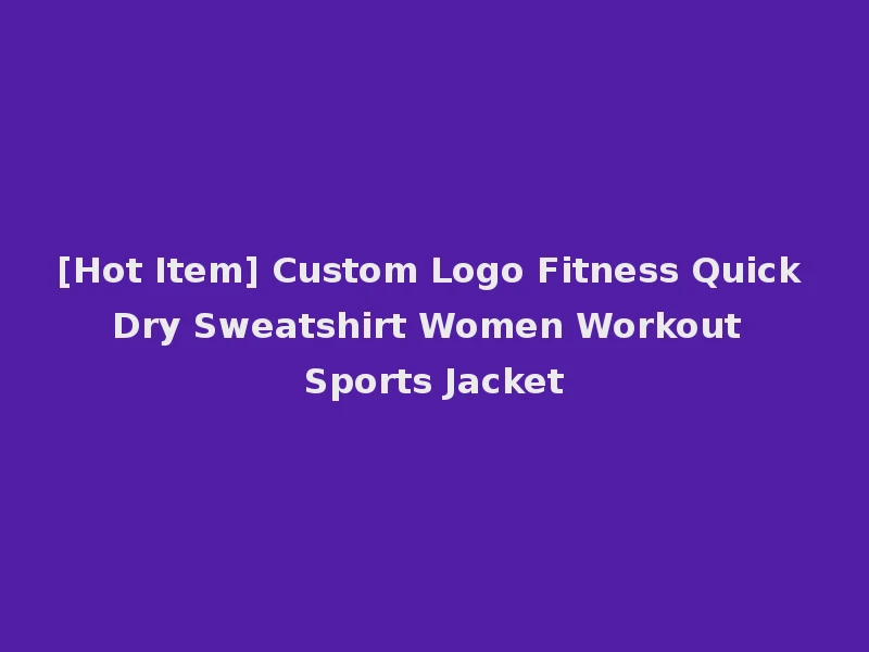 [Hot Item] Custom Logo Fitness Quick Dry Sweatshirt Women Workout Sports Jacket