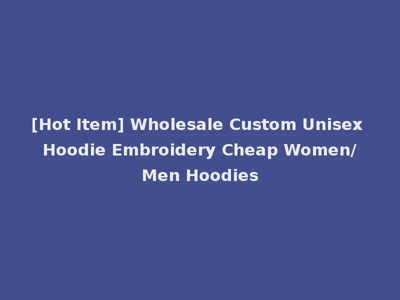 [Hot Item] Wholesale Custom Unisex Hoodie Embroidery Cheap Women/Men Hoodies