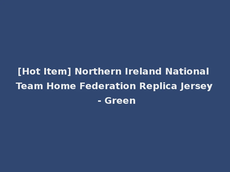 [Hot Item] Northern Ireland National Team Home Federation Replica Jersey - Green
