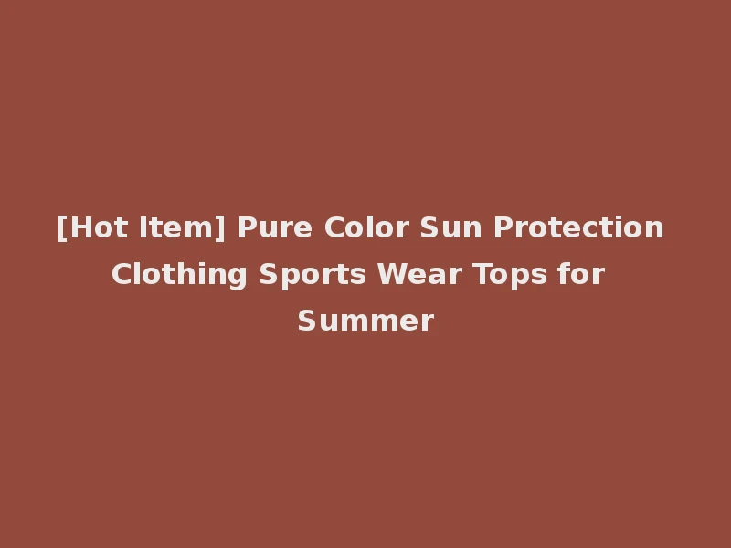 [Hot Item] Pure Color Sun Protection Clothing Sports Wear Tops for Summer