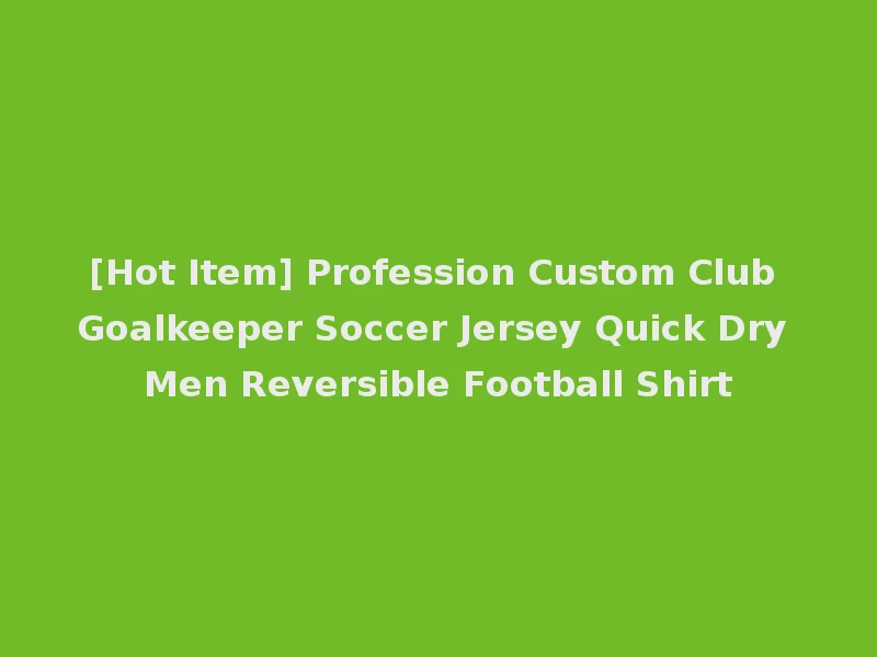 [Hot Item] Profession Custom Club Goalkeeper Soccer Jersey Quick Dry Men Reversible Football Shirt