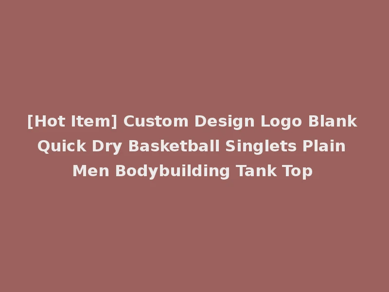 [Hot Item] Custom Design Logo Blank Quick Dry Basketball Singlets Plain Men Bodybuilding Tank Top