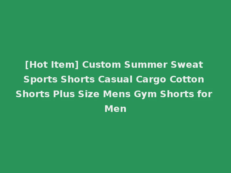 [Hot Item] Custom Summer Sweat Sports Shorts Casual Cargo Cotton Shorts Plus Size Mens Gym Shorts for Men