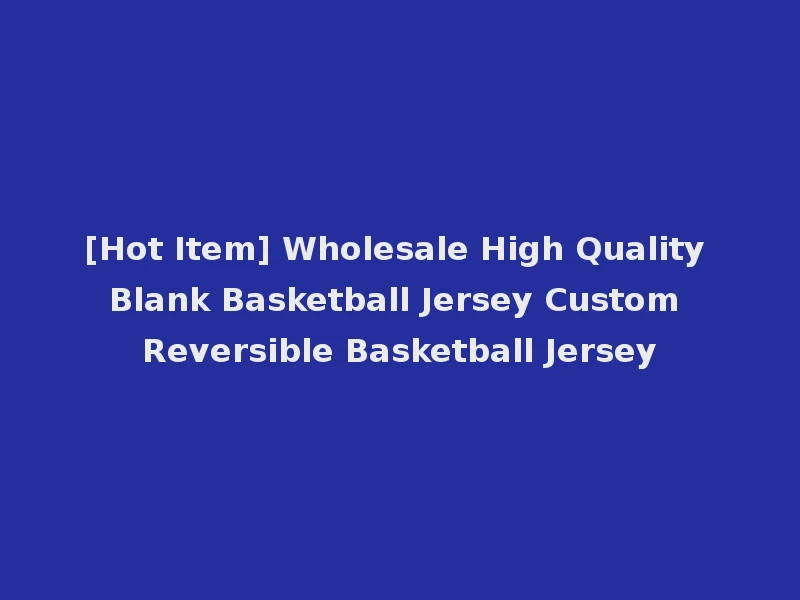 [Hot Item] Wholesale High Quality Blank Basketball Jersey Custom Reversible Basketball Jersey