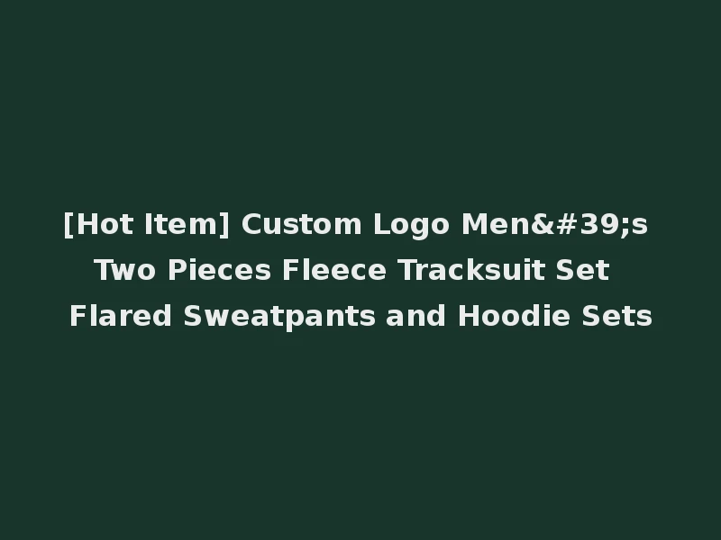 [Hot Item] Custom Logo Men's Two Pieces Fleece Tracksuit Set Flared Sweatpants and Hoodie Sets
