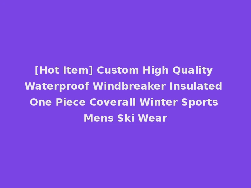 [Hot Item] Custom High Quality Waterproof Windbreaker Insulated One Piece Coverall Winter Sports Mens Ski Wear