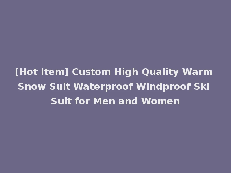 [Hot Item] Custom High Quality Warm Snow Suit Waterproof Windproof Ski Suit for Men and Women