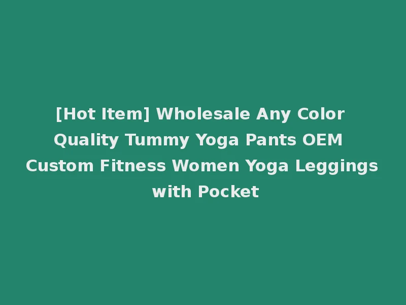 [Hot Item] Wholesale Any Color Quality Tummy Yoga Pants OEM Custom Fitness Women Yoga Leggings with Pocket