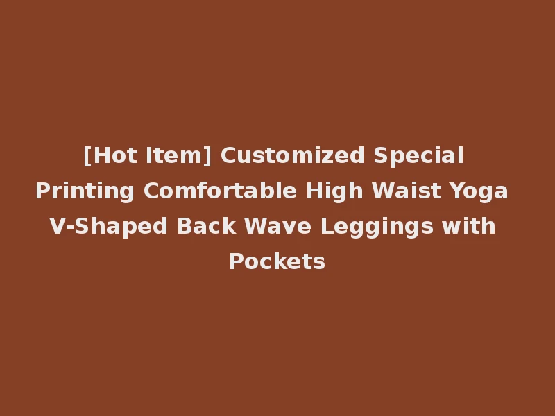 [Hot Item] Customized Special Printing Comfortable High Waist Yoga V-Shaped Back Wave Leggings with Pockets