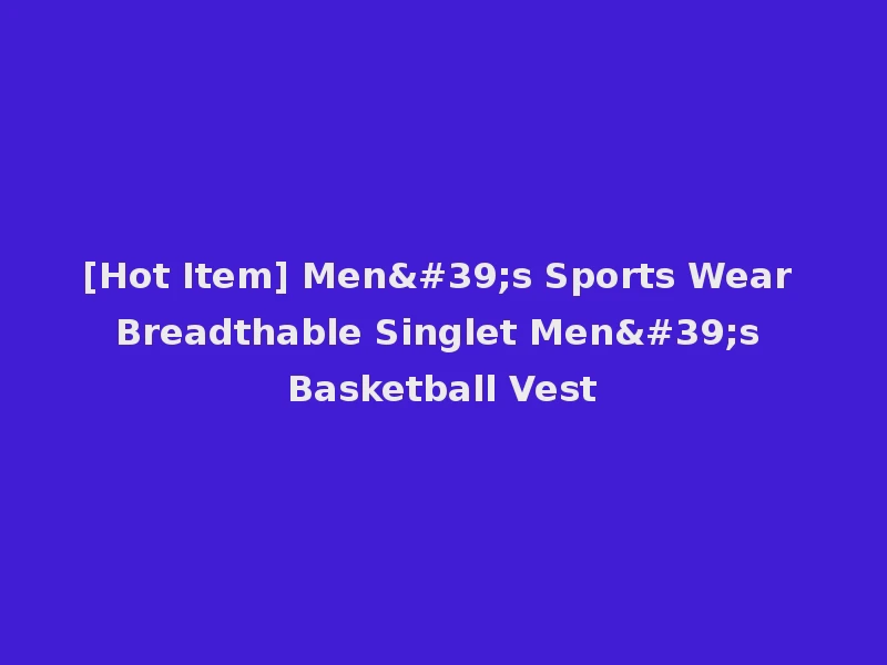 [Hot Item] Men's Sports Wear Breadthable Singlet Men's Basketball Vest