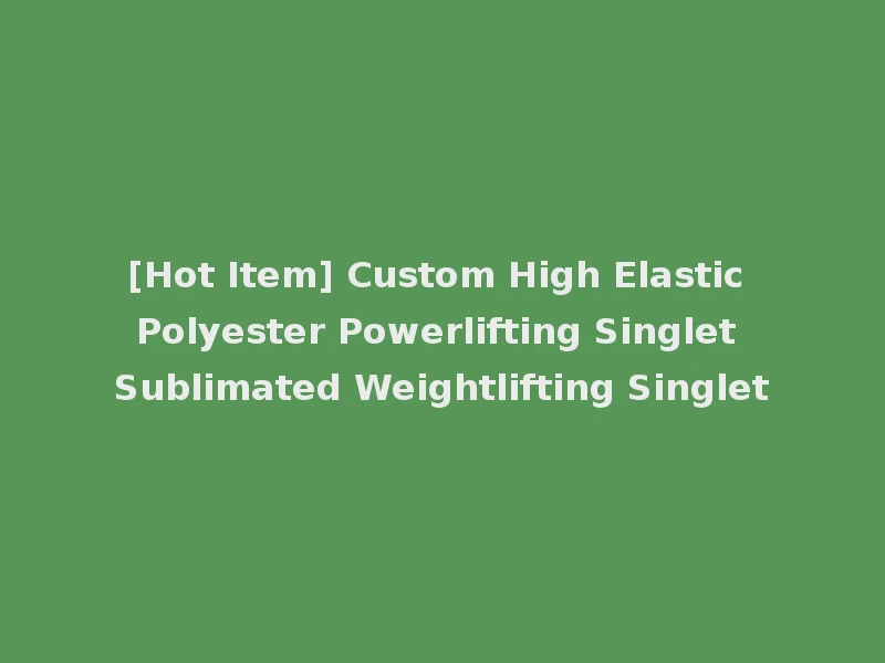 [Hot Item] Custom High Elastic Polyester Powerlifting Singlet Sublimated Weightlifting Singlet